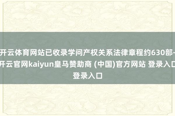 开云体育网站已收录学问产权关系法律章程约630部-开云官网kaiyun皇马赞助商 (中国)官方网站 登录入口