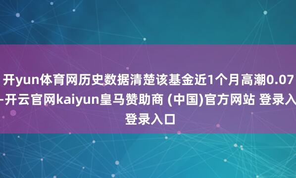 开yun体育网历史数据清楚该基金近1个月高潮0.07%-开云官网kaiyun皇马赞助商 (中国)官方网站 登录入口