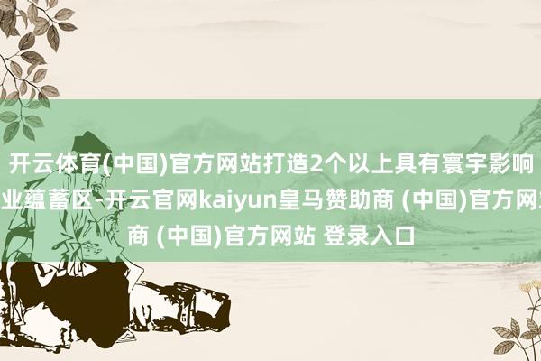 开云体育(中国)官方网站打造2个以上具有寰宇影响力的宠物产业蕴蓄区-开云官网kaiyun皇马赞助商 (中国)官方网站 登录入口