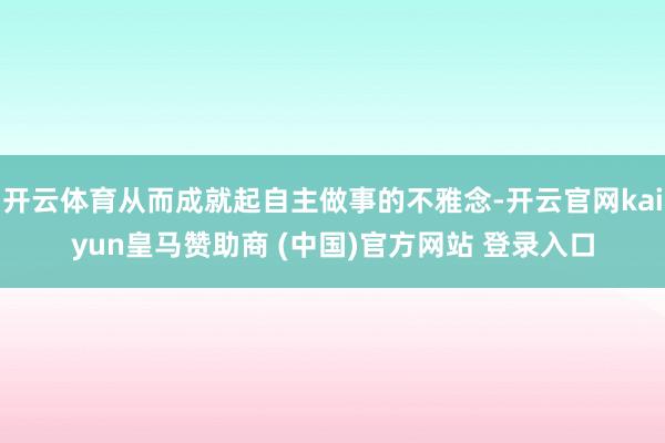 开云体育从而成就起自主做事的不雅念-开云官网kaiyun皇马赞助商 (中国)官方网站 登录入口