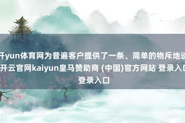 开yun体育网为普遍客户提供了一条、简单的物斥地谈-开云官网kaiyun皇马赞助商 (中国)官方网站 登录入口