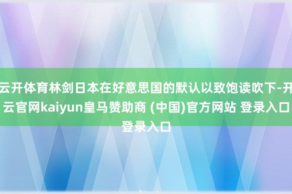 云开体育林剑日本在好意思国的默认以致饱读吹下-开云官网kaiyun皇马赞助商 (中国)官方网站 登录入口