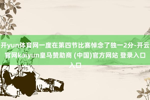 开yun体育网一度在第四节比赛悼念了独一2分-开云官网kaiyun皇马赞助商 (中国)官方网站 登录入口